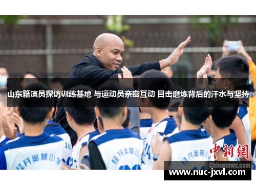 山东籍演员探访训练基地 与运动员亲密互动 目击磨炼背后的汗水与坚持